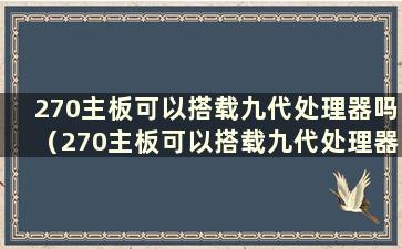 270主板可以搭载九代处理器吗（270主板可以搭载九代处理器吗 需要多少钱）